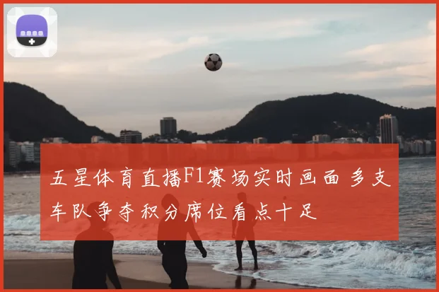 五星体育直播F1赛场实时画面 多支车队争夺积分席位看点十足