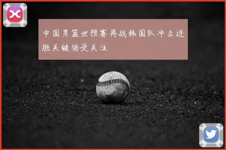 中国男篮世预赛再战韩国队冲击连胜关键场受关注