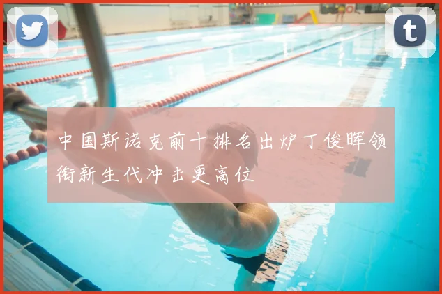 中国斯诺克前十排名出炉丁俊晖领衔新生代冲击更高位