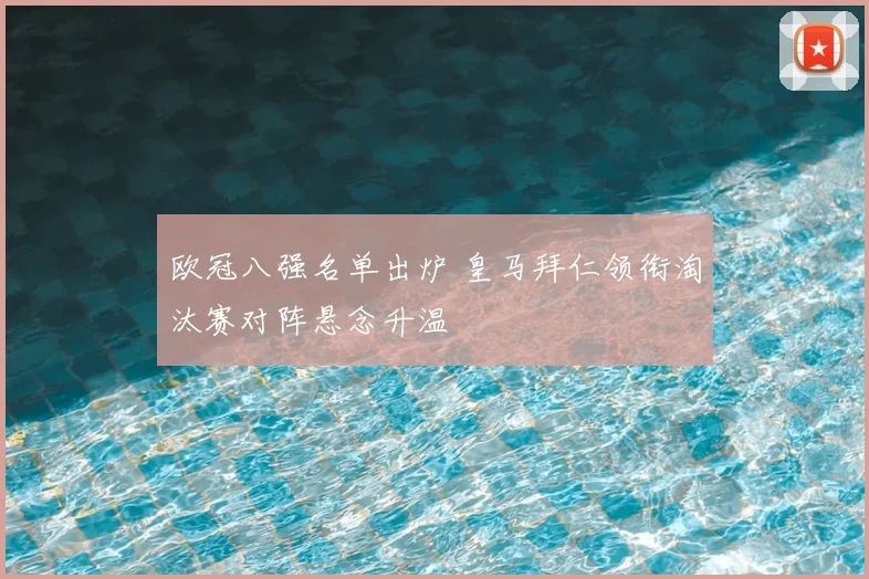 欧冠八强名单出炉 皇马拜仁领衔淘汰赛对阵悬念升温