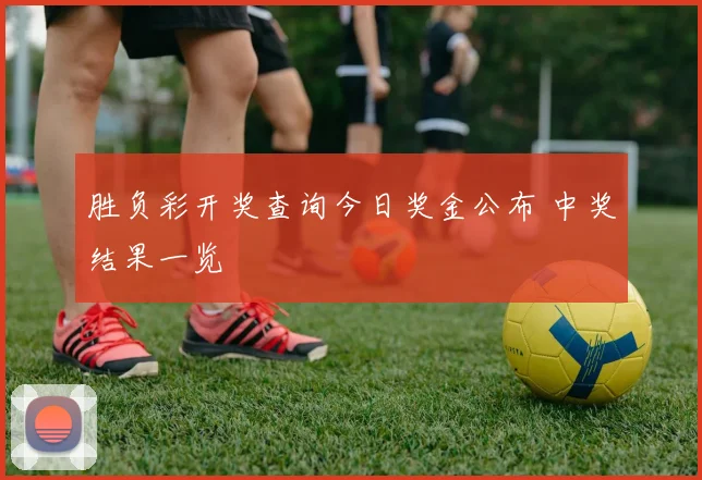 胜负彩开奖查询今日奖金公布 中奖结果一览
