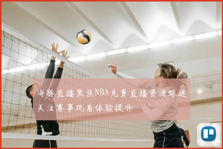 海豚直播聚焦NBA免费直播资源球迷关注赛事观看体验提升