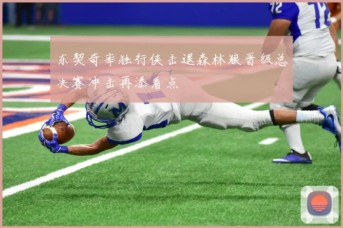 东契奇率独行侠击退森林狼晋级总决赛冲击再添看点