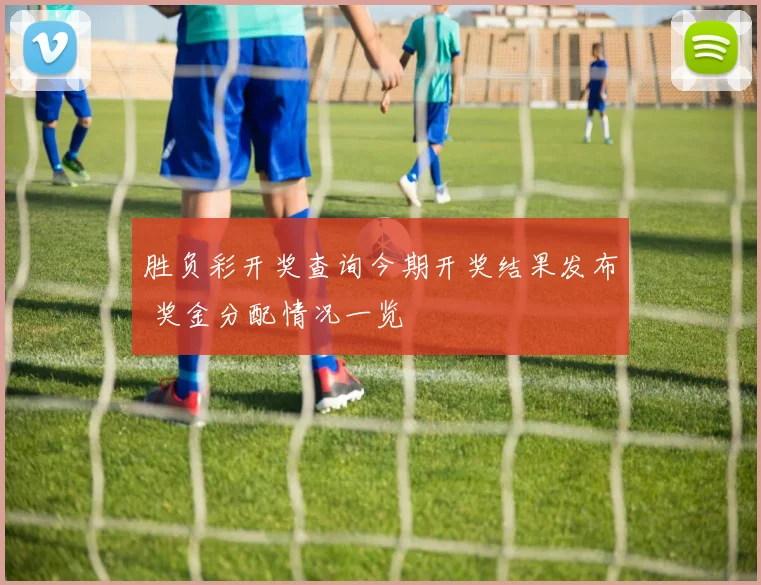 胜负彩开奖查询今期开奖结果发布 奖金分配情况一览