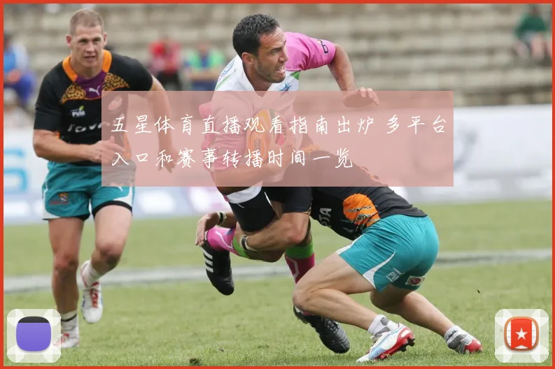 五星体育直播观看指南出炉 多平台入口和赛事转播时间一览