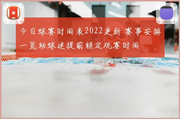 今日球赛时间表2022更新 赛事安排一览助球迷提前锁定观赛时间