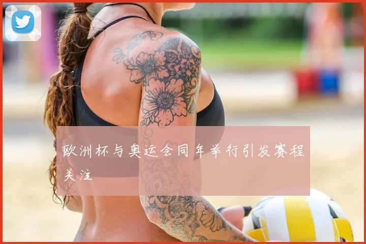 欧洲杯与奥运会同年举行引发赛程关注