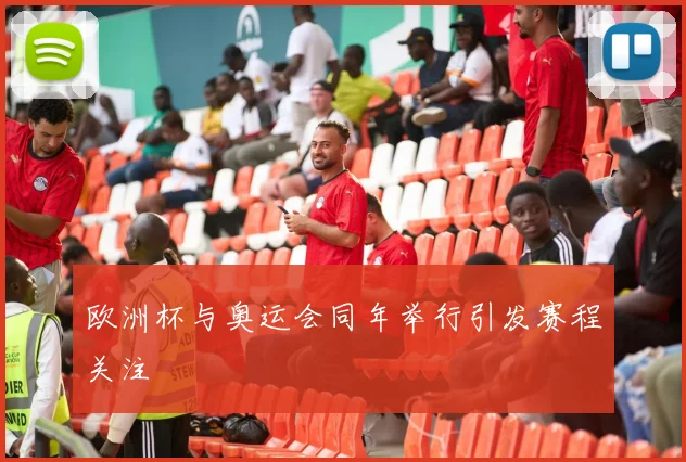 欧洲杯与奥运会同年举行引发赛程关注
