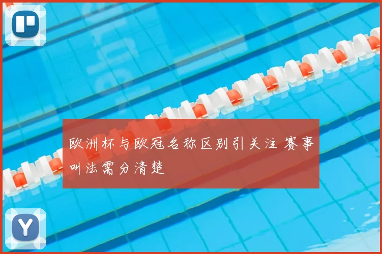 欧洲杯与欧冠名称区别引关注 赛事叫法需分清楚
