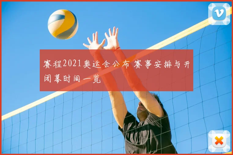 赛程2021奥运会公布 赛事安排与开闭幕时间一览