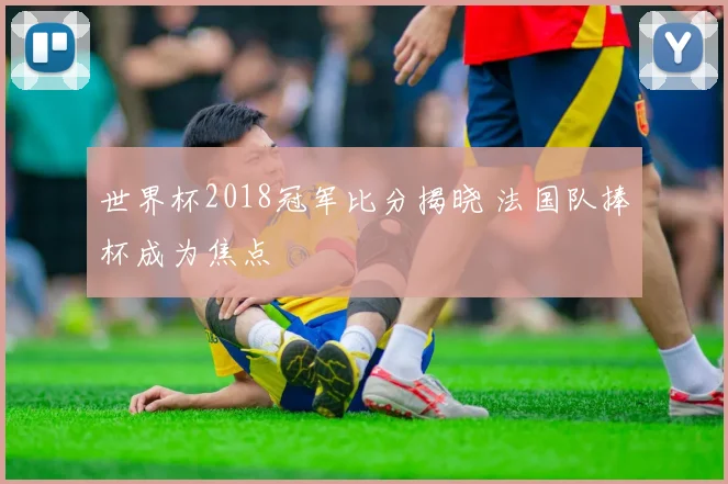 世界杯2018冠军比分揭晓 法国队捧杯成为焦点