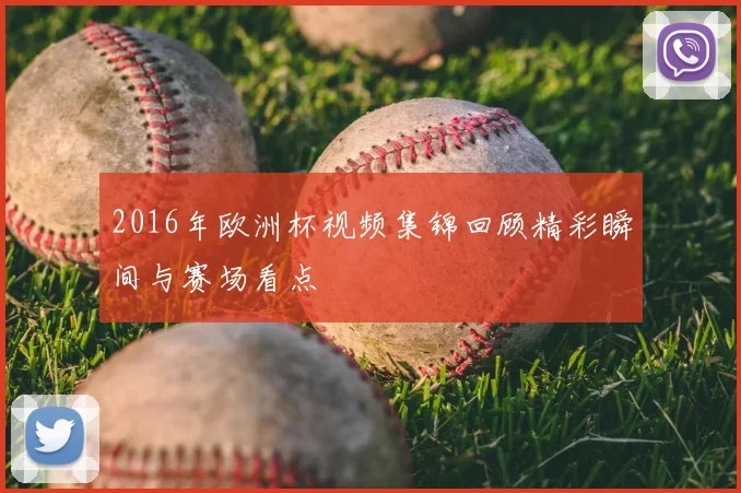 2016年欧洲杯视频集锦回顾精彩瞬间与赛场看点