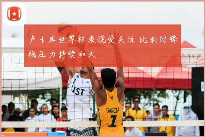 卢卡库世界杯表现受关注 比利时锋线压力持续加大