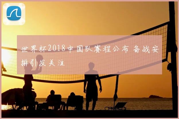 世界杯2018中国队赛程公布 备战安排引发关注